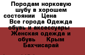 Породам норковую шубу в хорошем состоянии › Цена ­ 50 000 - Все города Одежда, обувь и аксессуары » Женская одежда и обувь   . Крым,Бахчисарай